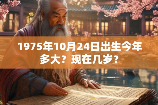 1975年10月24日出生今年多大？现在几岁？