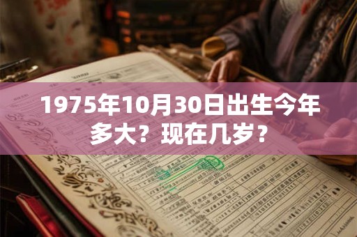 1975年10月30日出生今年多大？现在几岁？