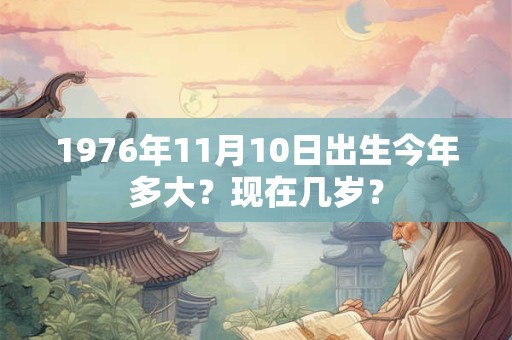1976年11月10日出生今年多大？现在几岁？
