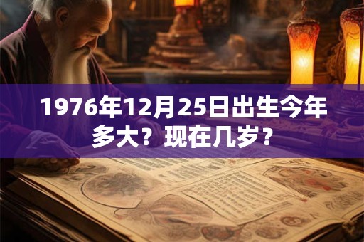 1976年12月25日出生今年多大？现在几岁？