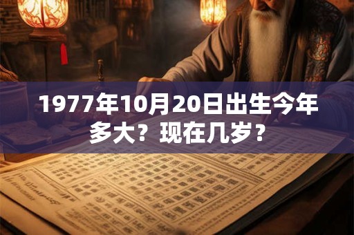 1977年10月20日出生今年多大？现在几岁？