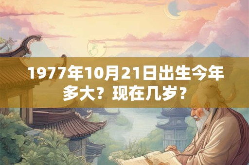 1977年10月21日出生今年多大？现在几岁？