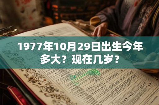1977年10月29日出生今年多大？现在几岁？