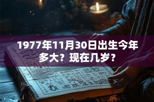 1977年11月30日出生今年多大？现在几岁？
