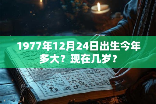 1977年12月24日出生今年多大？现在几岁？