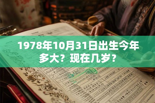 1978年10月31日出生今年多大？现在几岁？