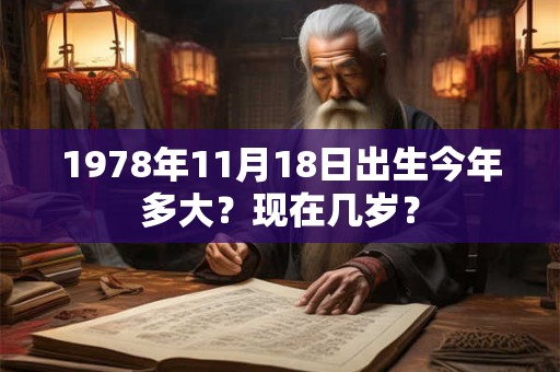 1978年11月18日出生今年多大？现在几岁？