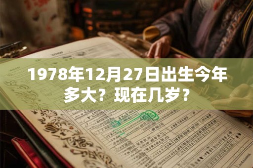 1978年12月27日出生今年多大？现在几岁？
