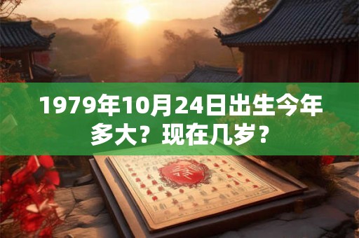 1979年10月31日出生今年多大？现在几岁？