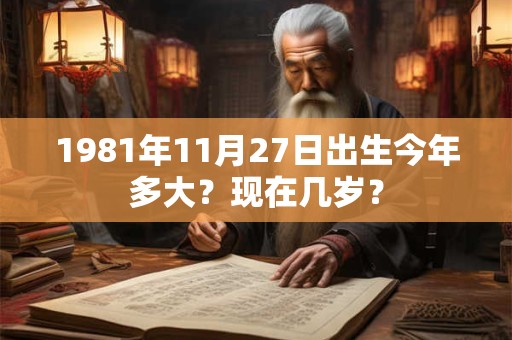 1981年11月27日出生今年多大？现在几岁？