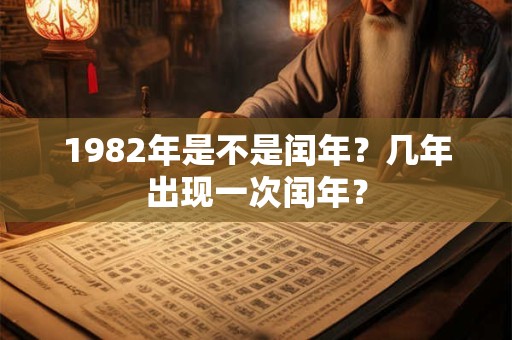 1982年是不是闰年？几年出现一次闰年？