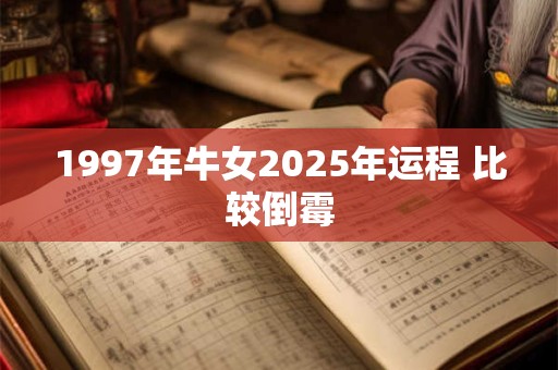 1997年牛女2025年运程 比较倒霉