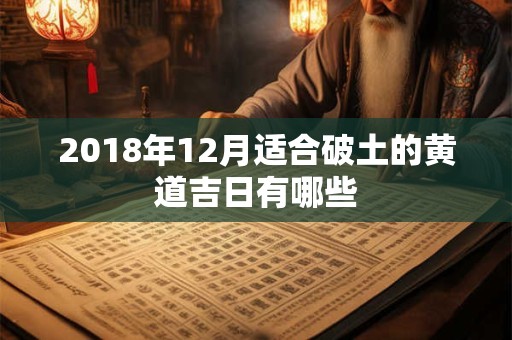 2018年12月适合破土的黄道吉日有哪些