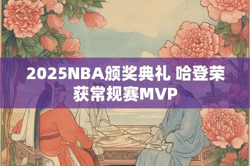 2025NBA颁奖典礼 哈登荣获常规赛MVP