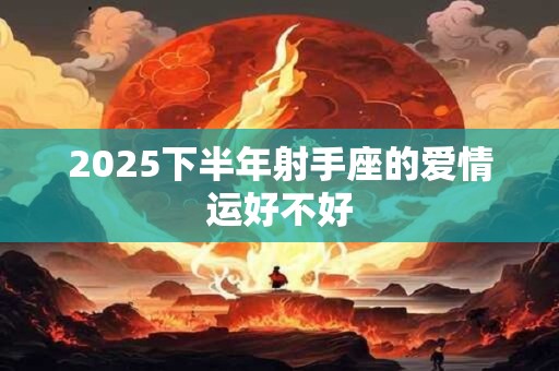 2025下半年射手座运势及运程
