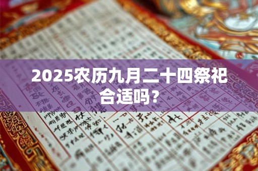 2025农历九月二十四祭祀合适吗？