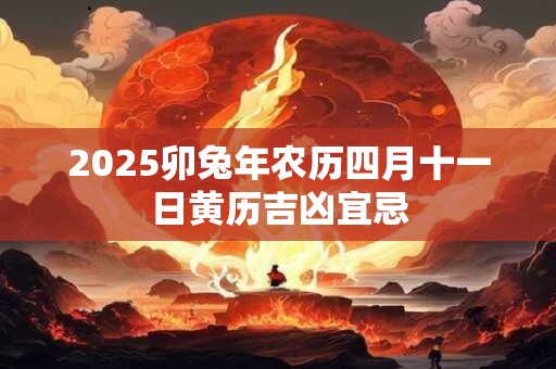 2025卯兔年农历四月十一日黄历吉凶宜忌