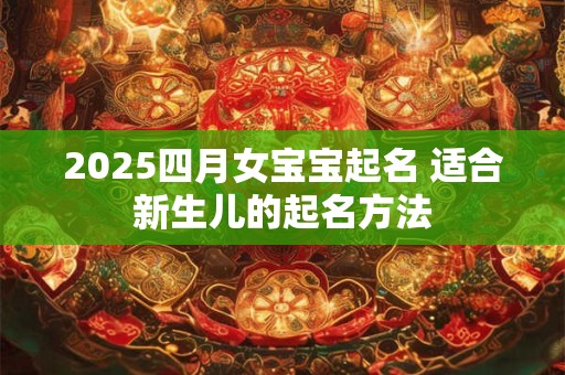 2025四月女宝宝起名 适合新生儿的起名方法