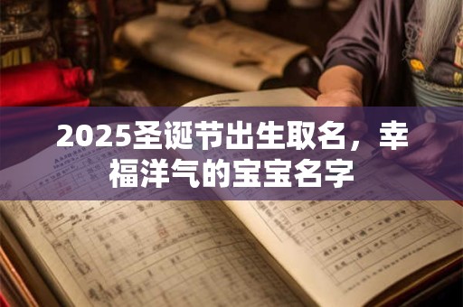 2025圣诞节出生取名，幸福洋气的宝宝名字
