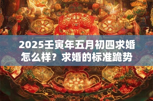 2025壬寅年五月十四这一天去提亲怎么样