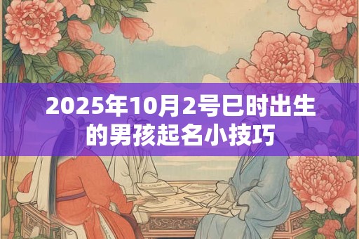 2025年10月2号巳时出生的男孩起名小技巧