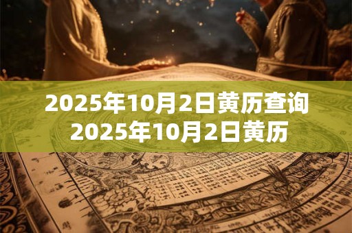 2025年10月2日黄历宜忌查询 是黄道吉日吗