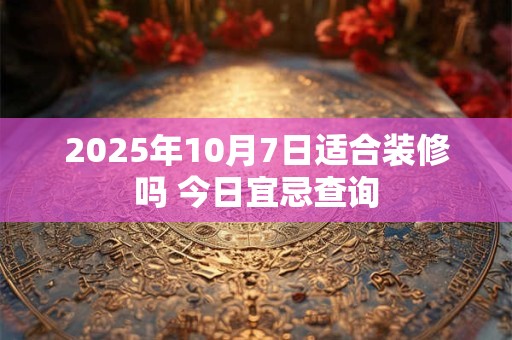 2025年10月7日宜开市么 是不是黄道吉日