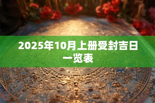 2025年10月上册受封吉日一览表