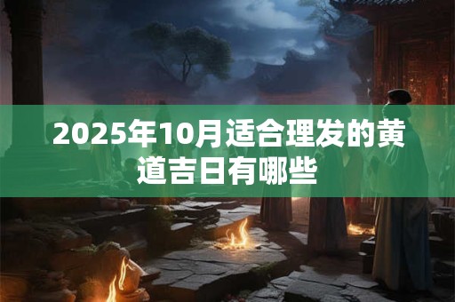 2025年10月适合理发的黄道吉日一览表