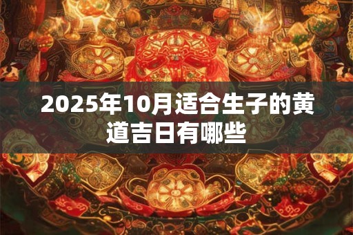 2025年10月适合生子的黄道吉日有哪些