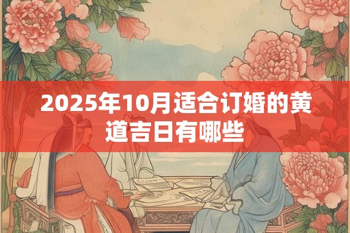 2025年10月适合订婚的黄道吉日有哪些