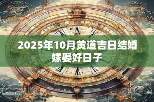 2025年11月10日结婚怎么样 今日嫁娶吉时一览