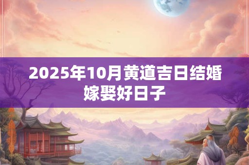 2025年10月黄道吉日结婚嫁娶好日子