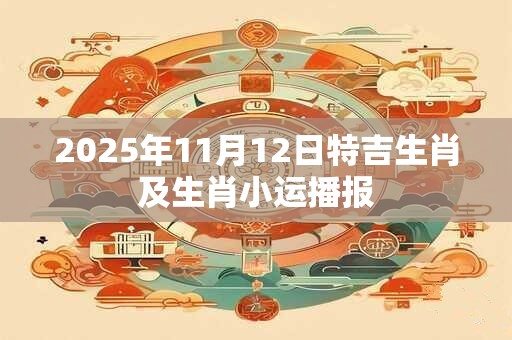 2025年11月12日特吉生肖及生肖小运播报