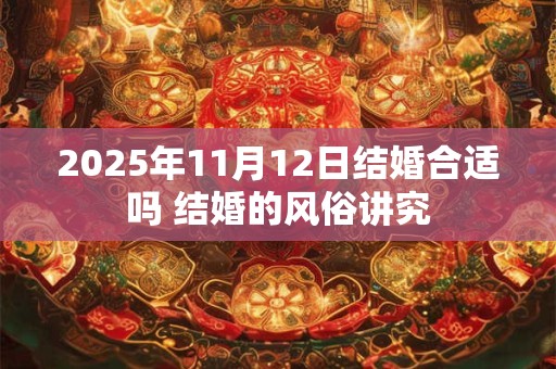 2025年11月12日结婚合适吗 结婚的风俗讲究