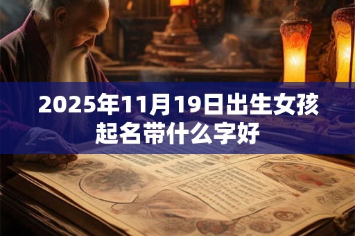 2025年11月19日出生女孩起名带什么字好
