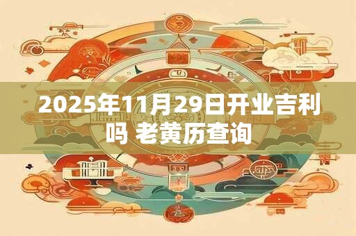 2025年11月29日开业吉利吗 老黄历查询