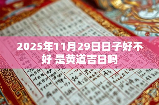 2025年11月29日日子好不好 是黄道吉日吗