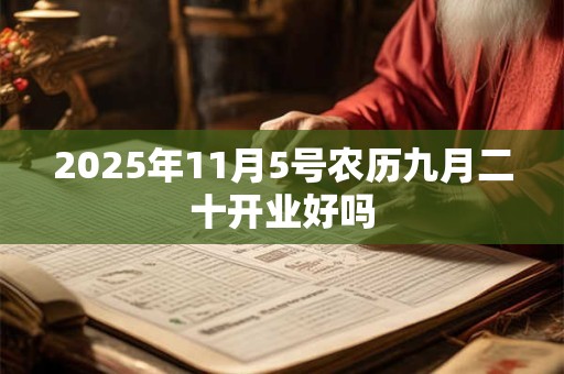 2025年11月5号农历九月二十开业好吗