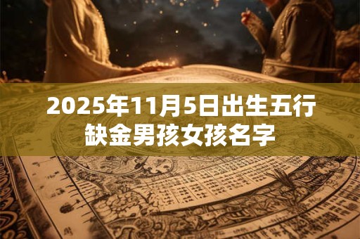 2025年11月5日出生五行缺金男孩女孩名字