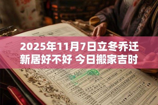 2025年11月7日立冬乔迁新居好不好 今日搬家吉时