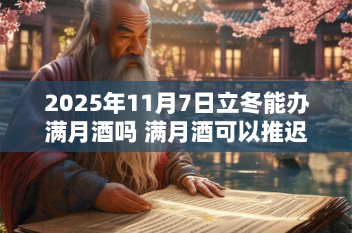 2025年11月7日立冬能办满月酒吗 满月酒可以推迟或提前吗