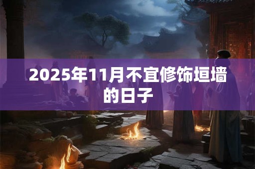 2025年11月不宜修饰垣墙的日子