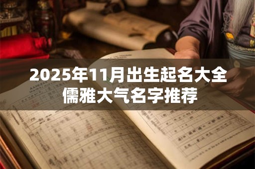 2025年11月出生起名大全 儒雅大气名字推荐