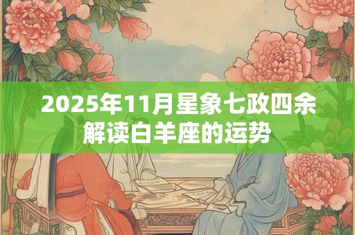 2025年11月星象七政四余解读白羊座的运势