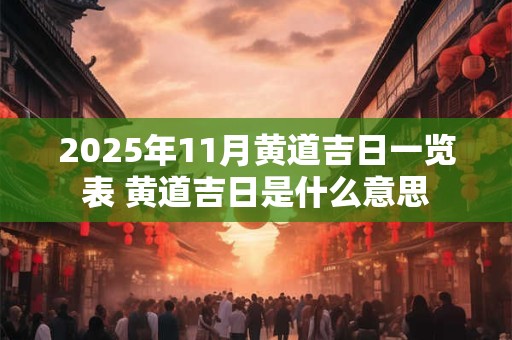 2025年11月黄道吉日一览表 黄道吉日是什么意思