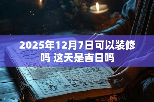 2025年12月7日适合搬新家吗 乔迁好不好