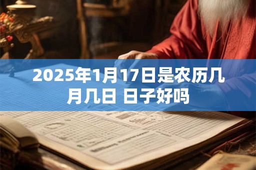 2025年1月17日搬家合适吗 是黄道吉日吗