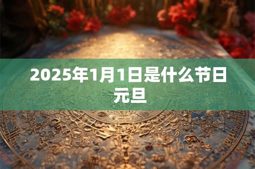 2025年1月1日是什么节日 元旦