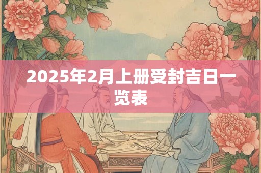 2025年2月上册受封吉日一览表